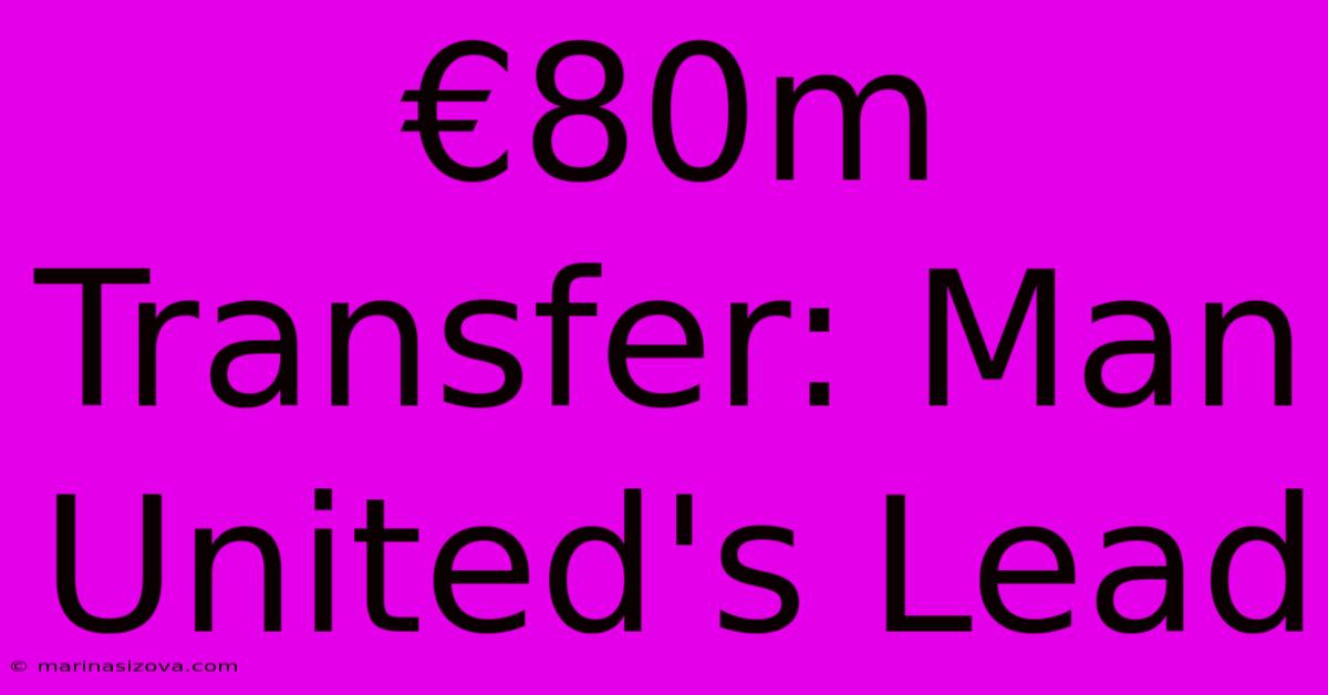 €80m Transfer: Man United's Lead