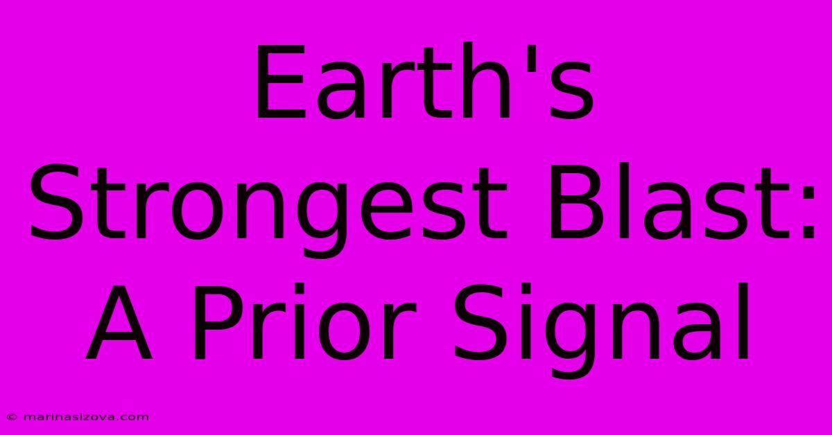 Earth's Strongest Blast: A Prior Signal