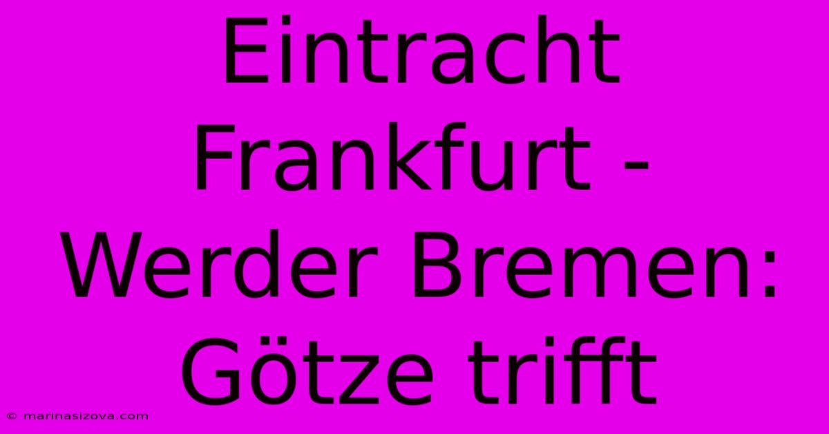 Eintracht Frankfurt - Werder Bremen: Götze Trifft