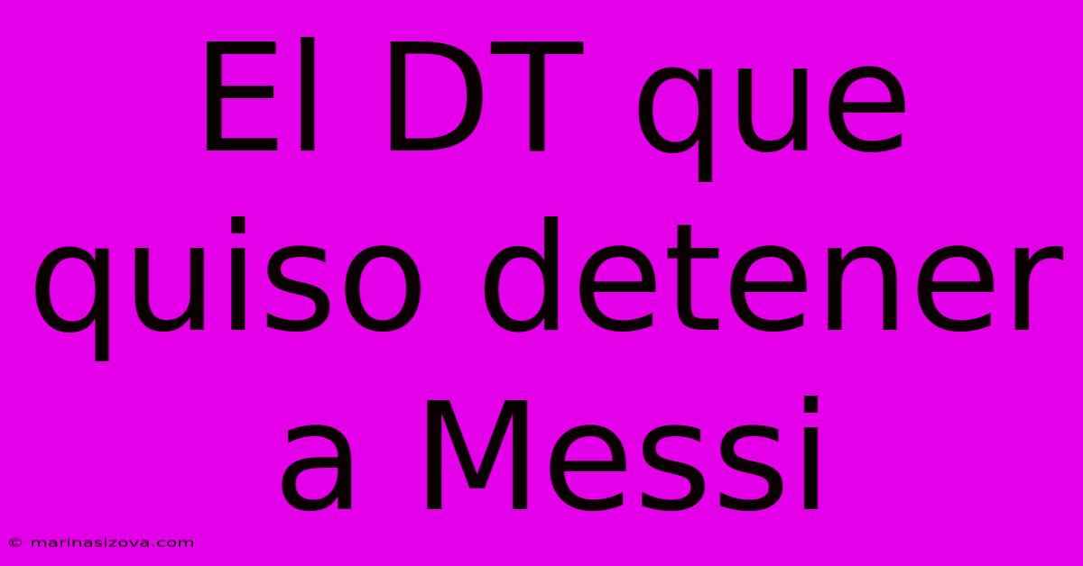 El DT Que Quiso Detener A Messi