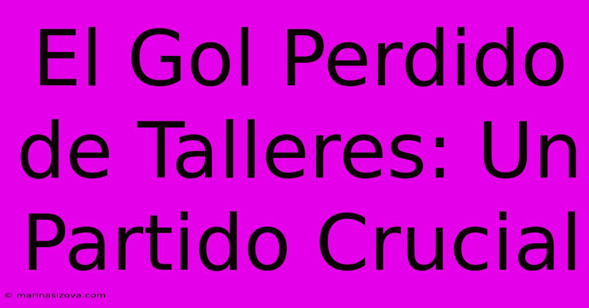 El Gol Perdido De Talleres: Un Partido Crucial