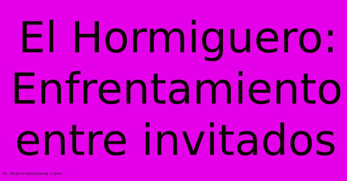 El Hormiguero:  Enfrentamiento Entre Invitados