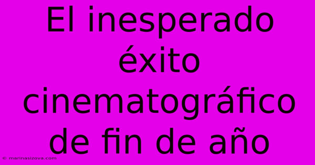 El Inesperado Éxito Cinematográfico De Fin De Año