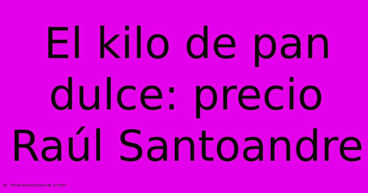 El Kilo De Pan Dulce: Precio Raúl Santoandre