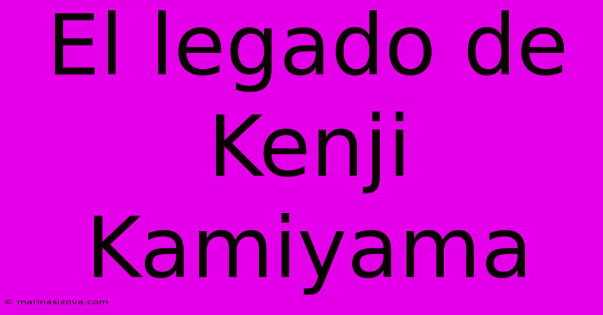 El Legado De Kenji Kamiyama