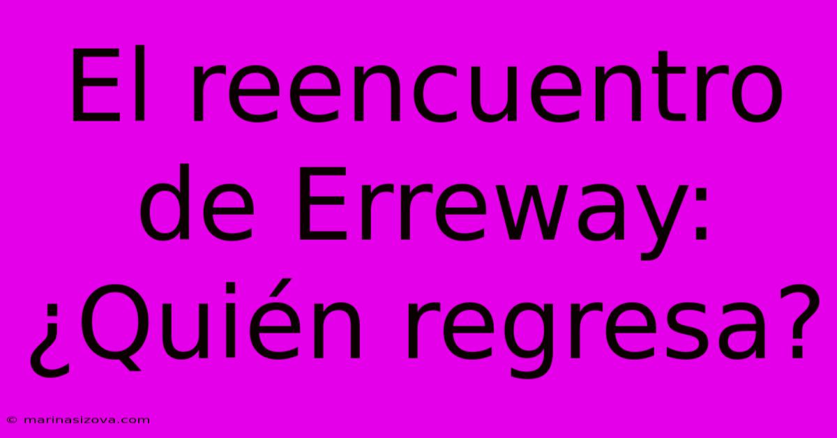 El Reencuentro De Erreway:  ¿Quién Regresa?