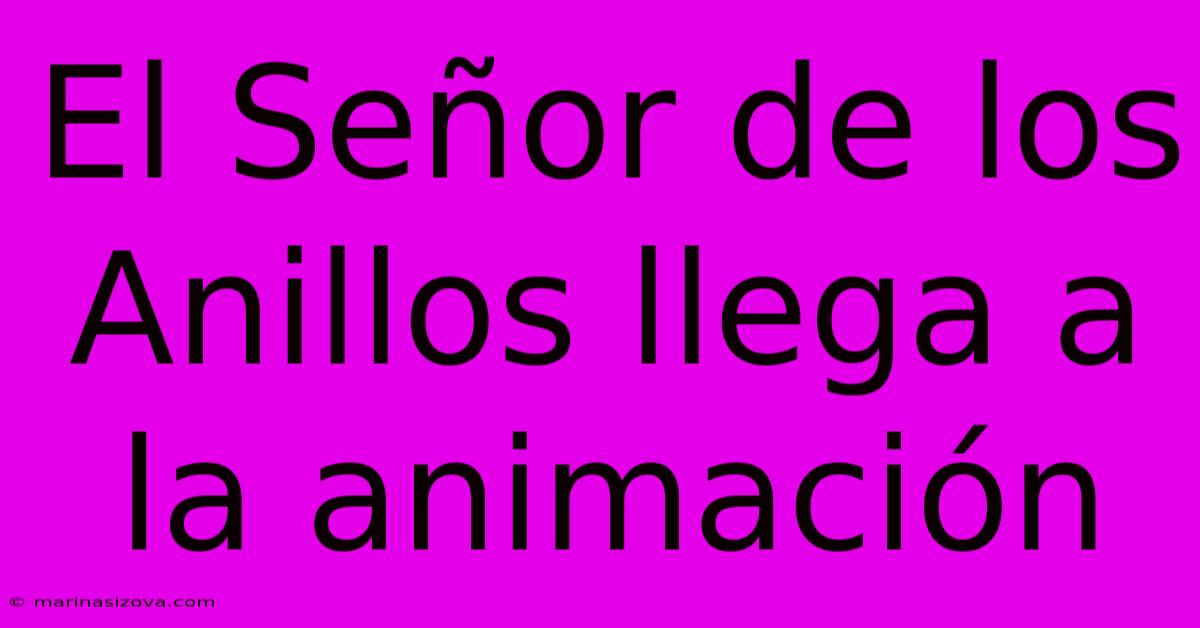 El Señor De Los Anillos Llega A La Animación