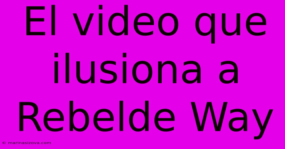 El Video Que Ilusiona A Rebelde Way