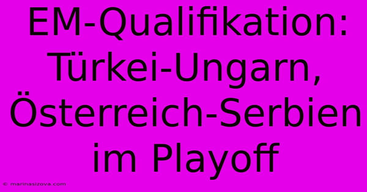 EM-Qualifikation: Türkei-Ungarn, Österreich-Serbien Im Playoff