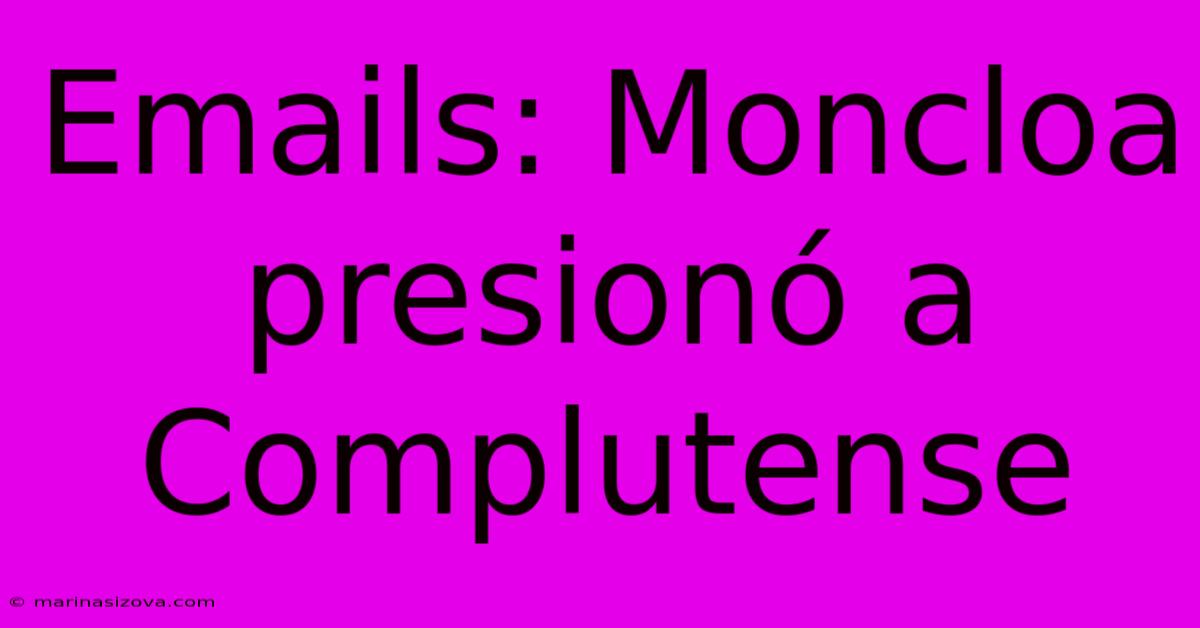 Emails: Moncloa Presionó A Complutense