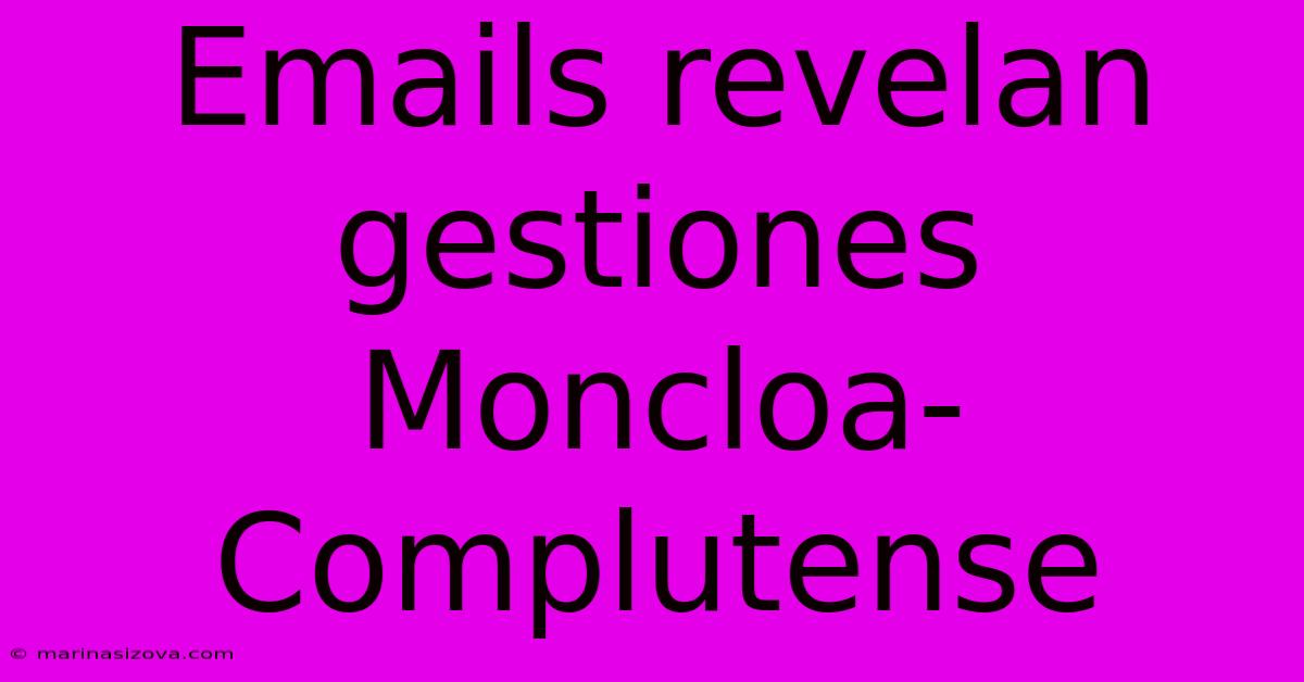 Emails Revelan Gestiones Moncloa-Complutense