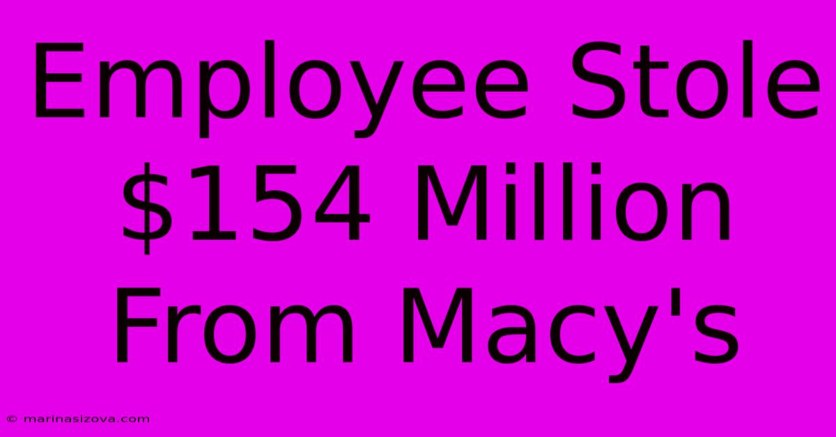 Employee Stole $154 Million From Macy's