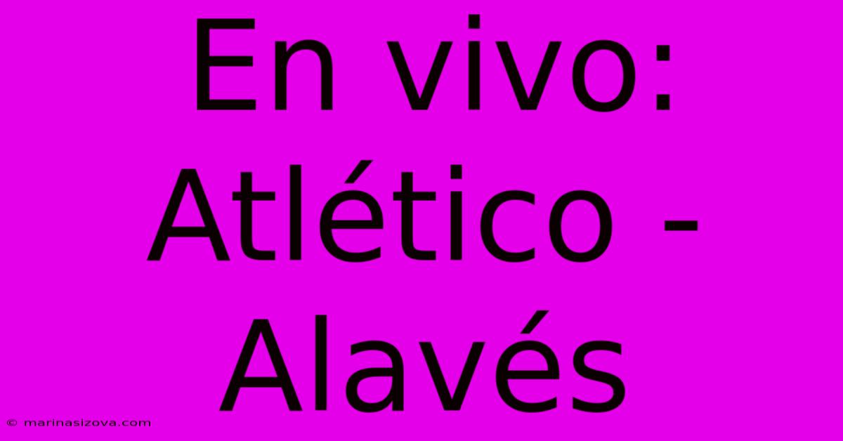 En Vivo: Atlético - Alavés