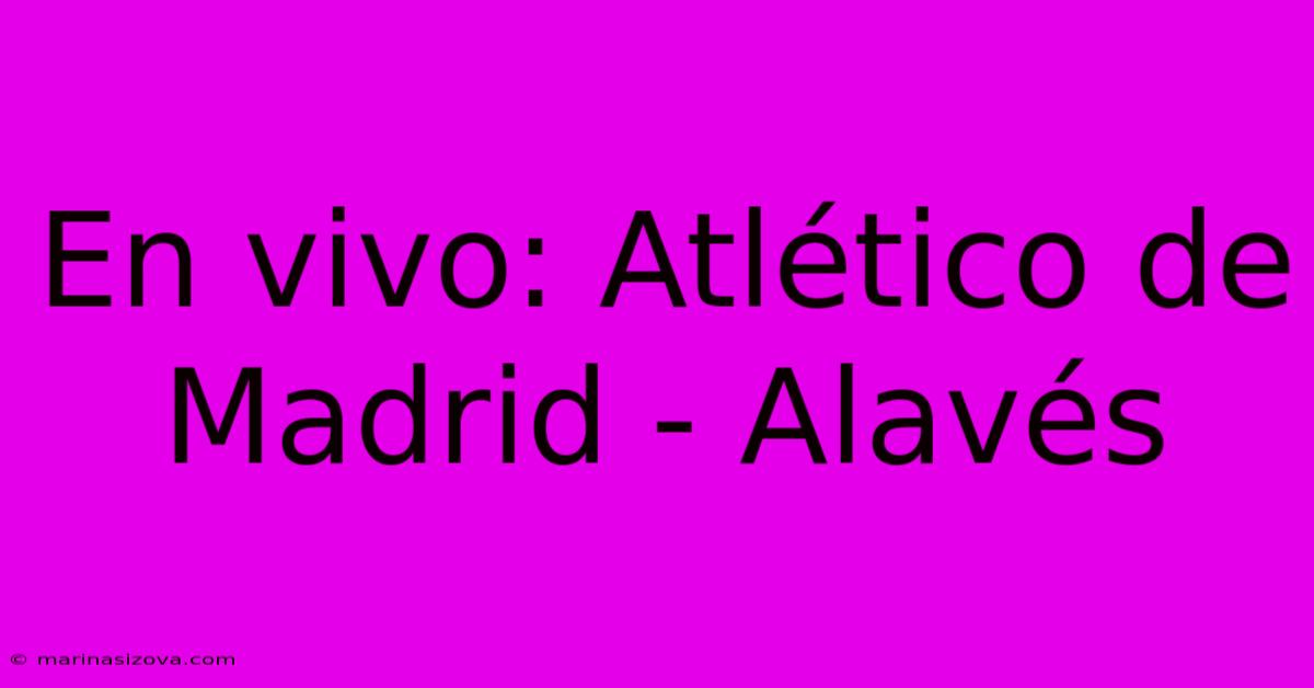 En Vivo: Atlético De Madrid - Alavés