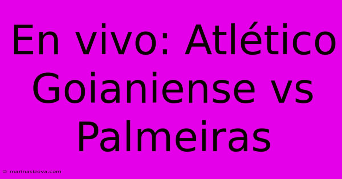 En Vivo: Atlético Goianiense Vs Palmeiras