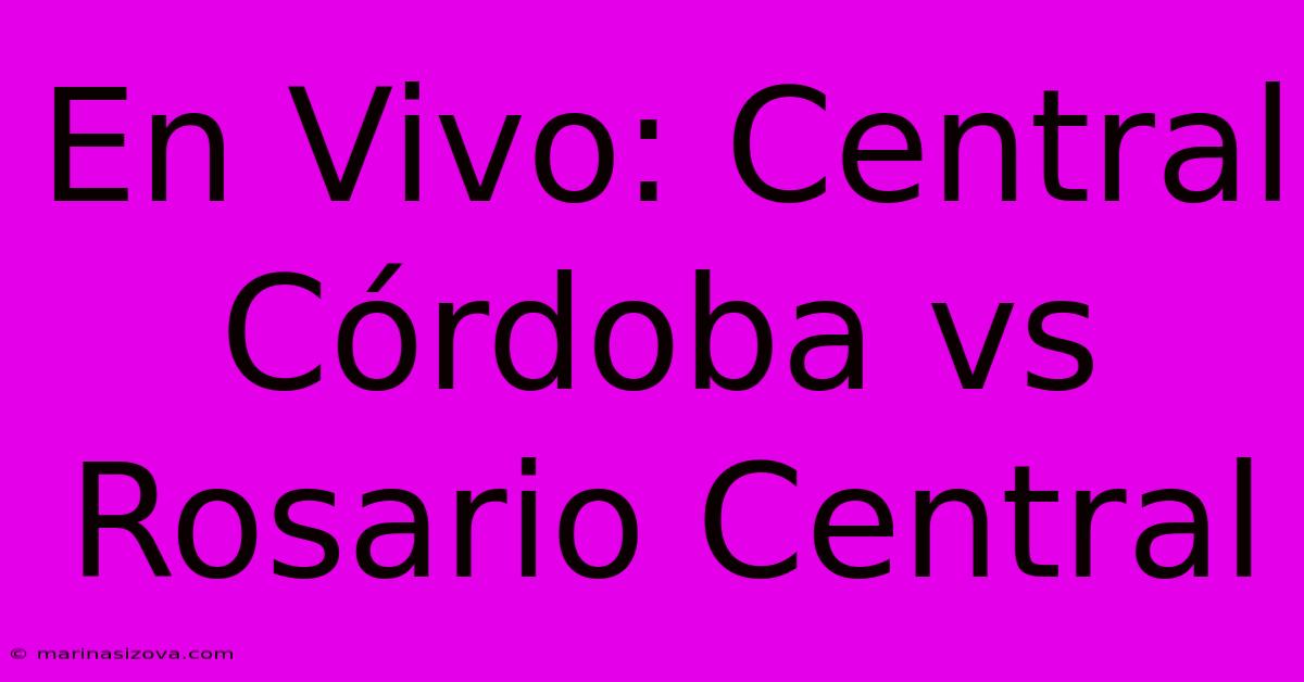 En Vivo: Central Córdoba Vs Rosario Central