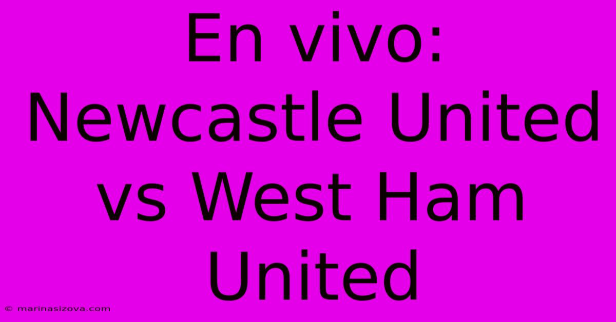 En Vivo: Newcastle United Vs West Ham United