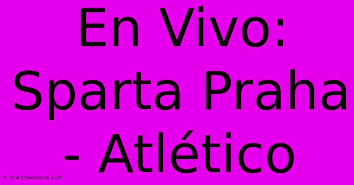 En Vivo: Sparta Praha - Atlético