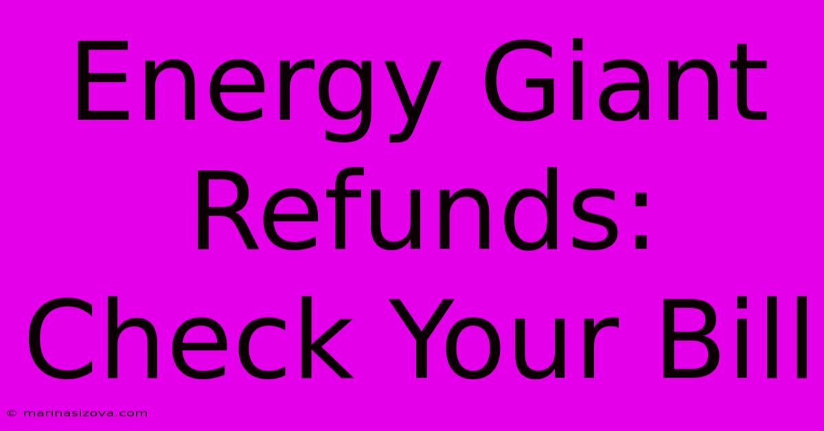 Energy Giant Refunds: Check Your Bill