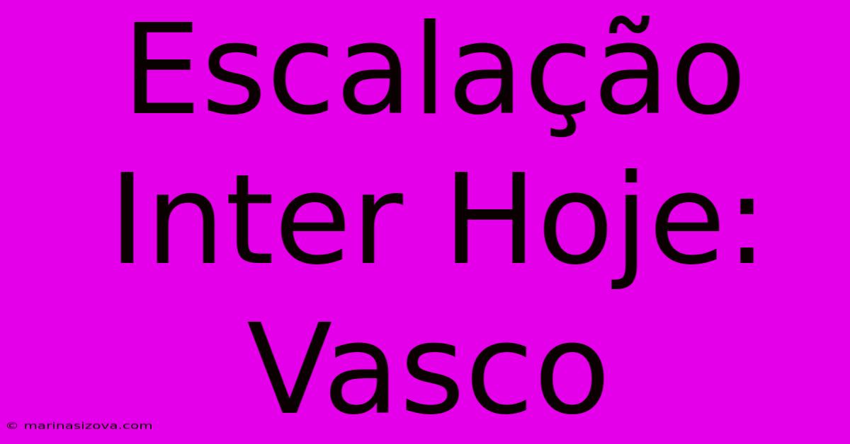 Escalação Inter Hoje: Vasco