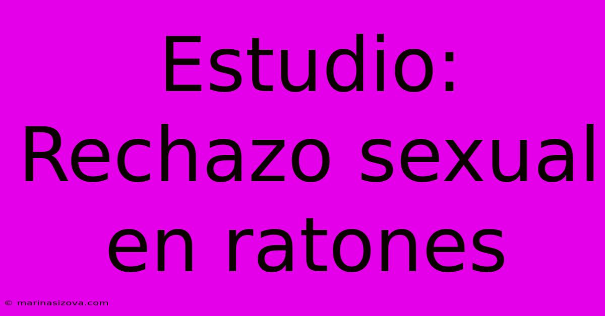 Estudio: Rechazo Sexual En Ratones