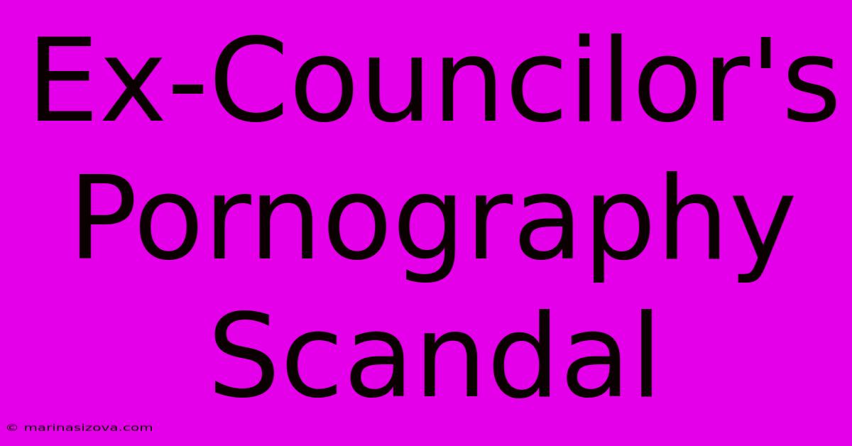 Ex-Councilor's Pornography Scandal