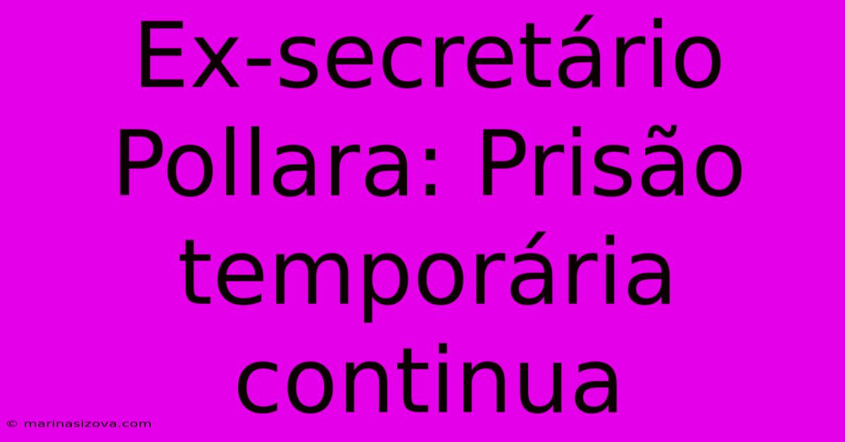 Ex-secretário Pollara: Prisão Temporária Continua