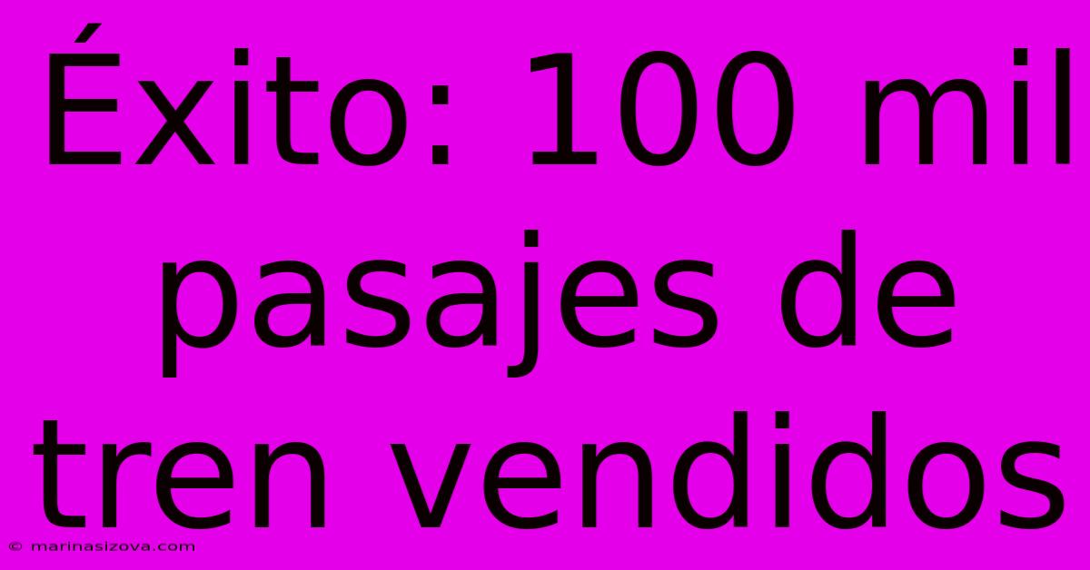 Éxito: 100 Mil Pasajes De Tren Vendidos