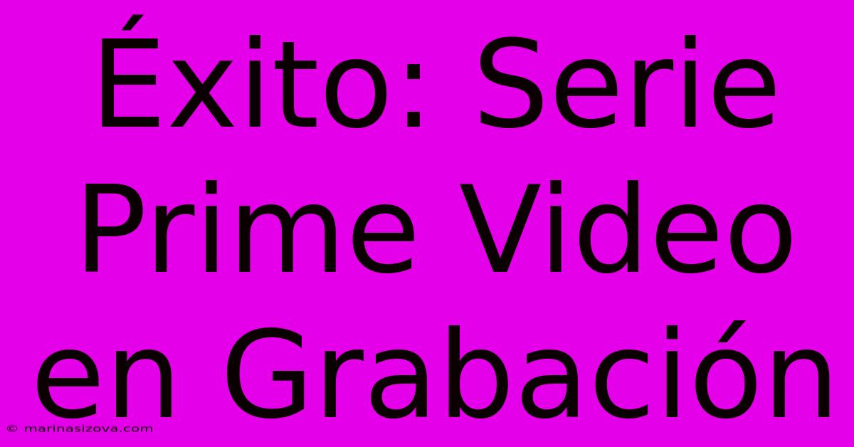 Éxito: Serie Prime Video En Grabación