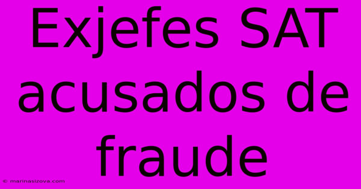 Exjefes SAT Acusados De Fraude