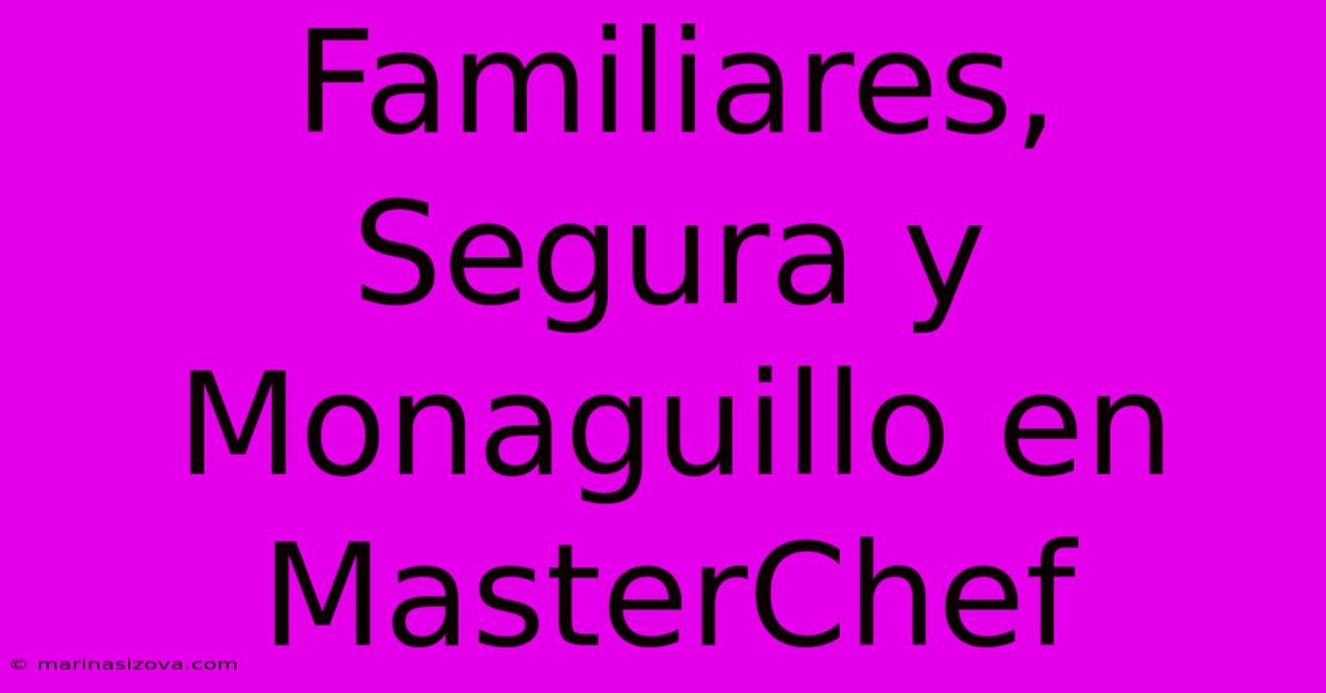 Familiares, Segura Y Monaguillo En MasterChef