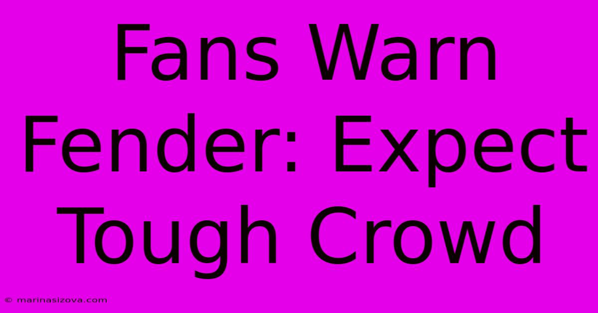 Fans Warn Fender: Expect Tough Crowd