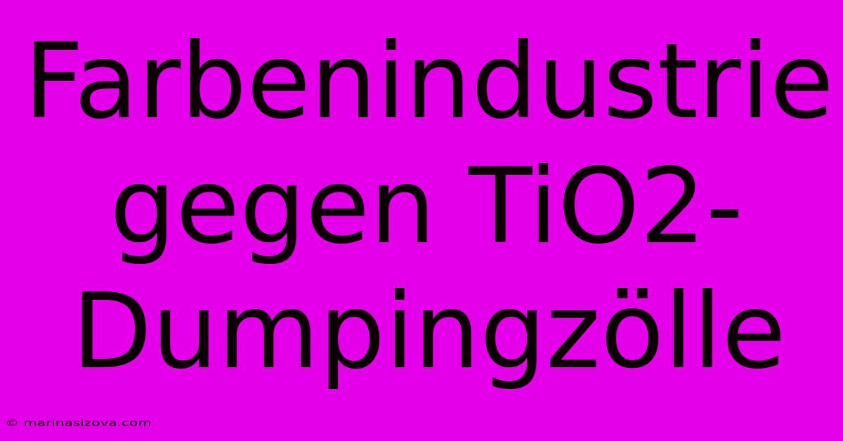 Farbenindustrie Gegen TiO2-Dumpingzölle