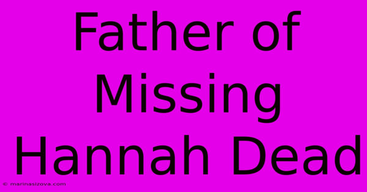 Father Of Missing Hannah Dead