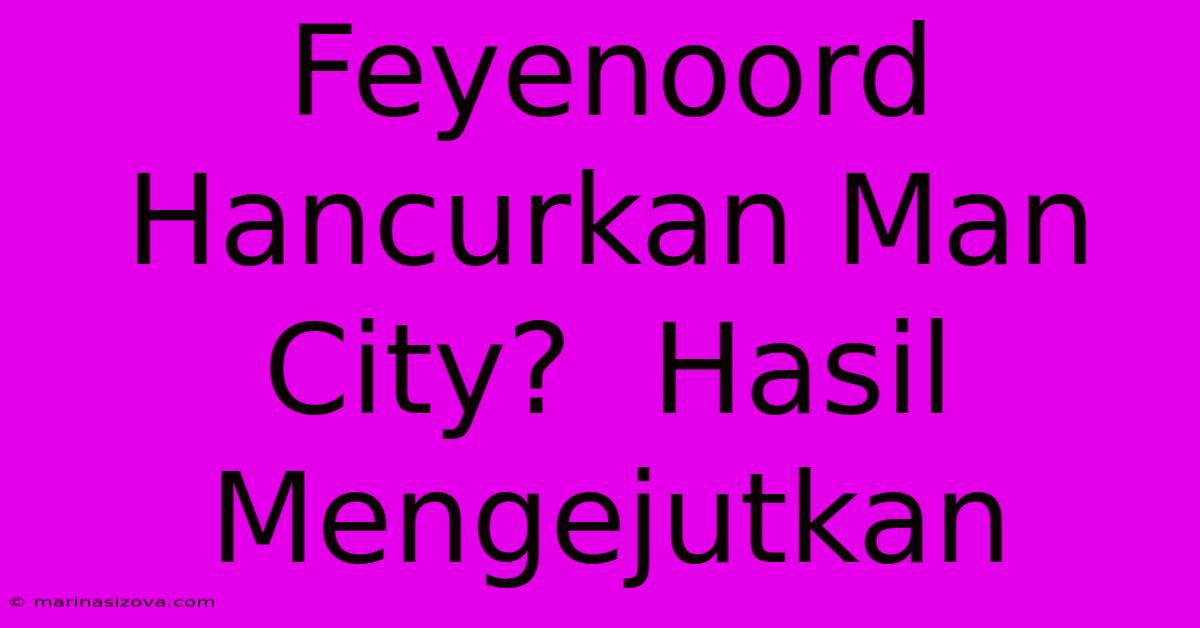 Feyenoord Hancurkan Man City?  Hasil Mengejutkan