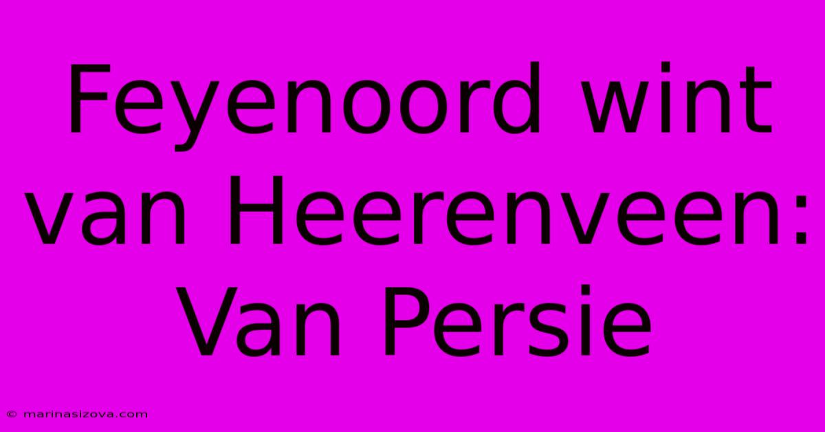 Feyenoord Wint Van Heerenveen: Van Persie