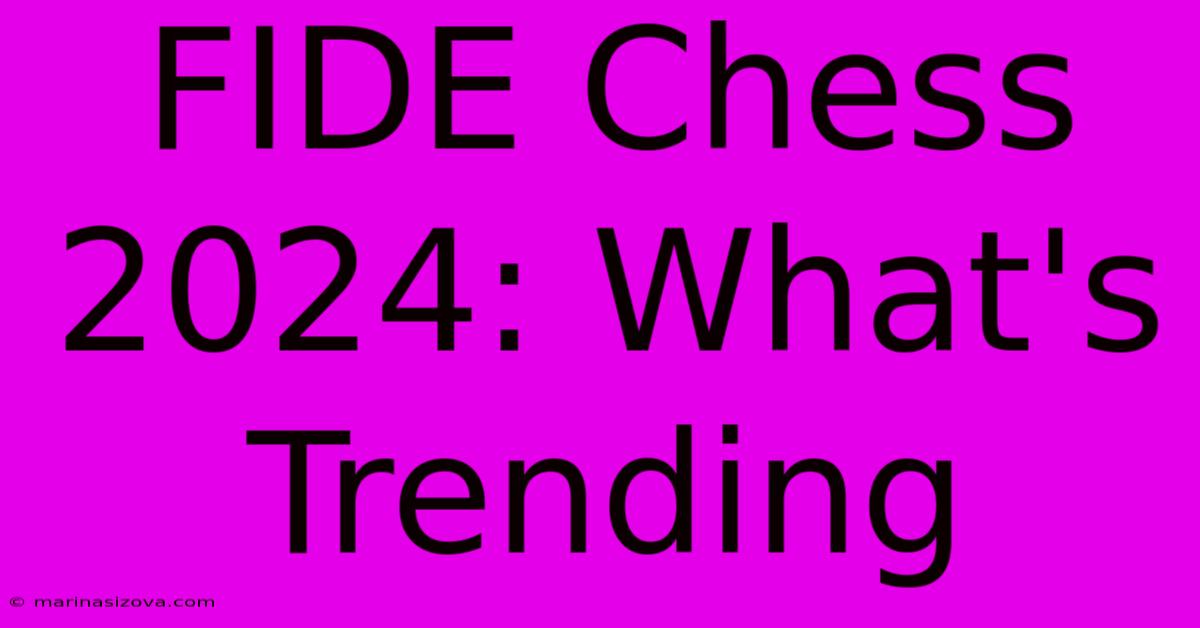 FIDE Chess 2024: What's Trending