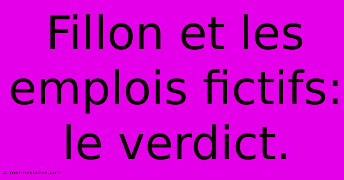 Fillon Et Les Emplois Fictifs: Le Verdict.