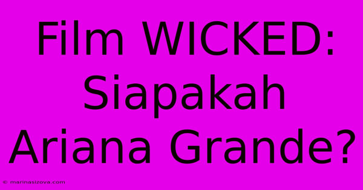 Film WICKED: Siapakah Ariana Grande?