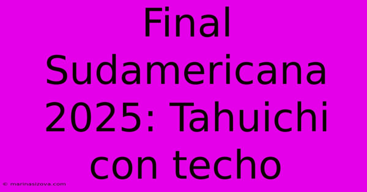 Final Sudamericana 2025: Tahuichi Con Techo