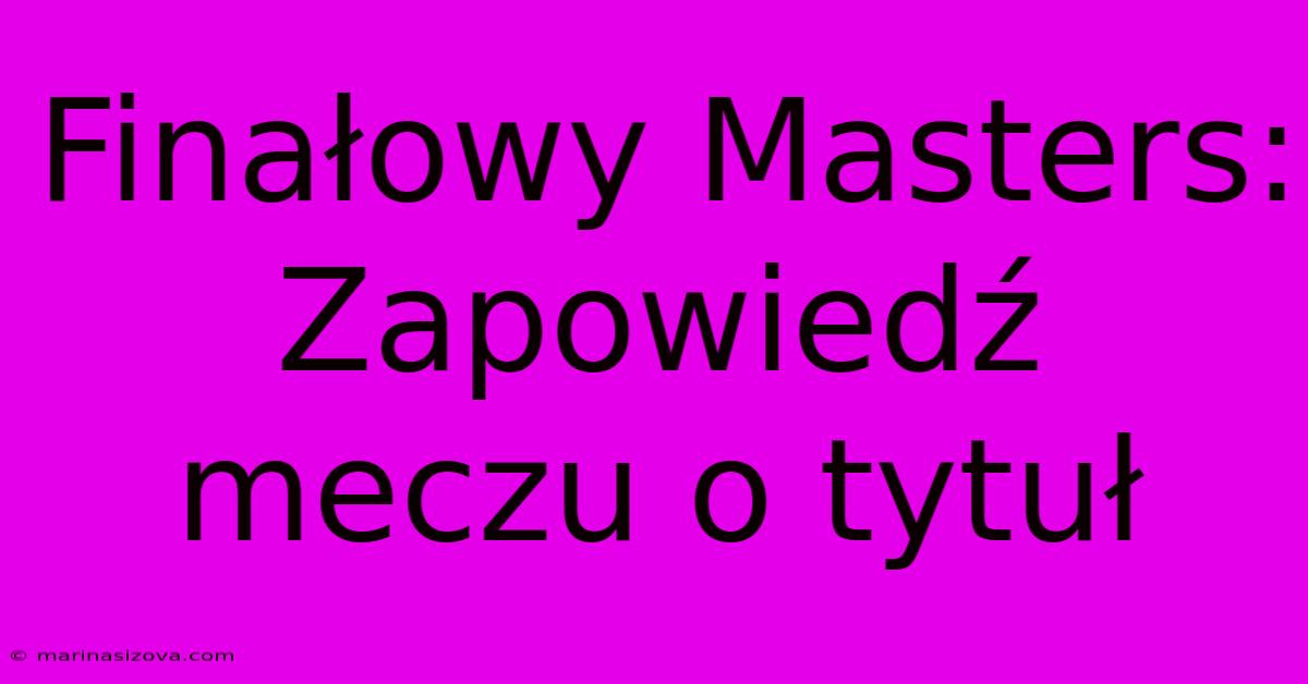 Finałowy Masters: Zapowiedź Meczu O Tytuł