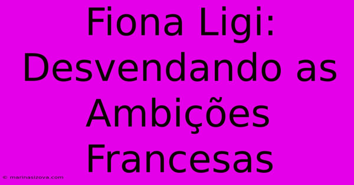 Fiona Ligi: Desvendando As Ambições Francesas 