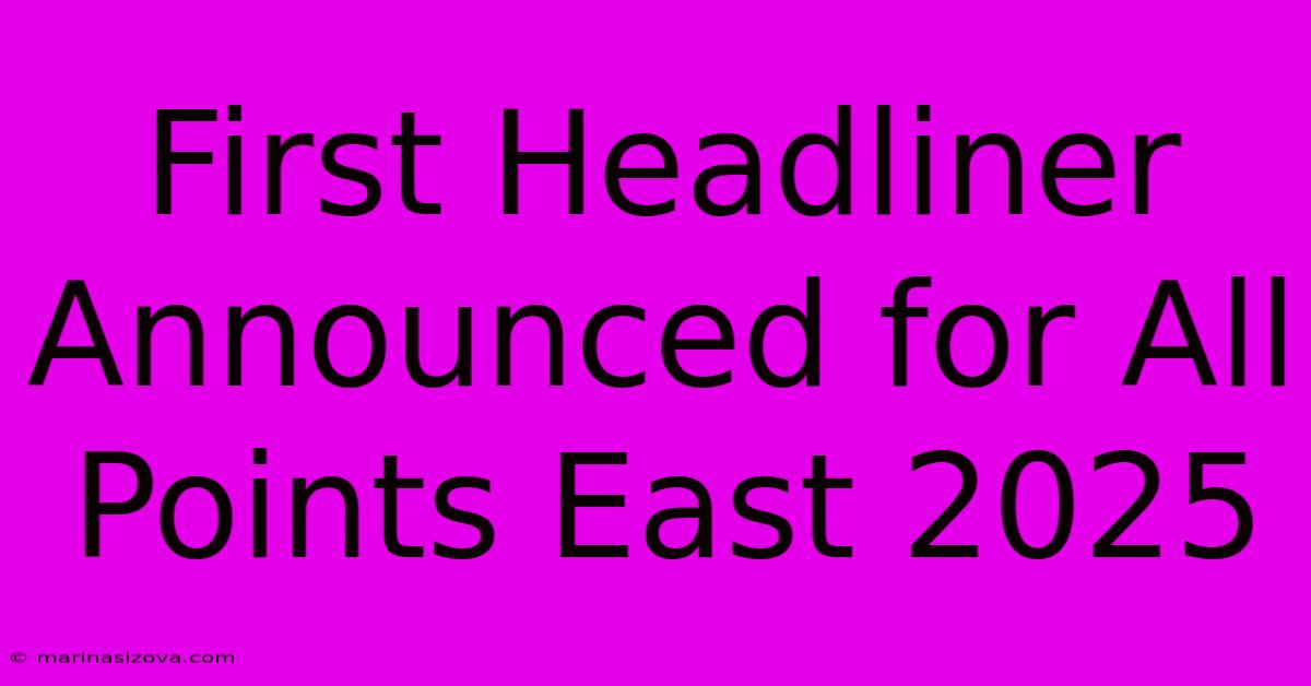 First Headliner Announced For All Points East 2025