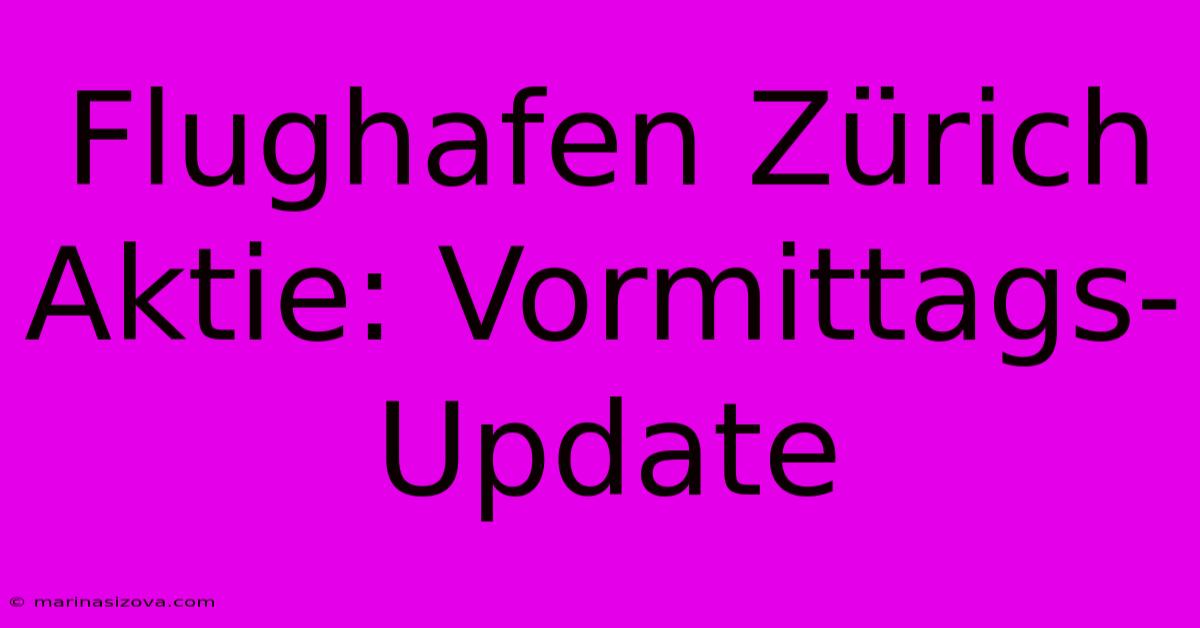 Flughafen Zürich Aktie: Vormittags-Update