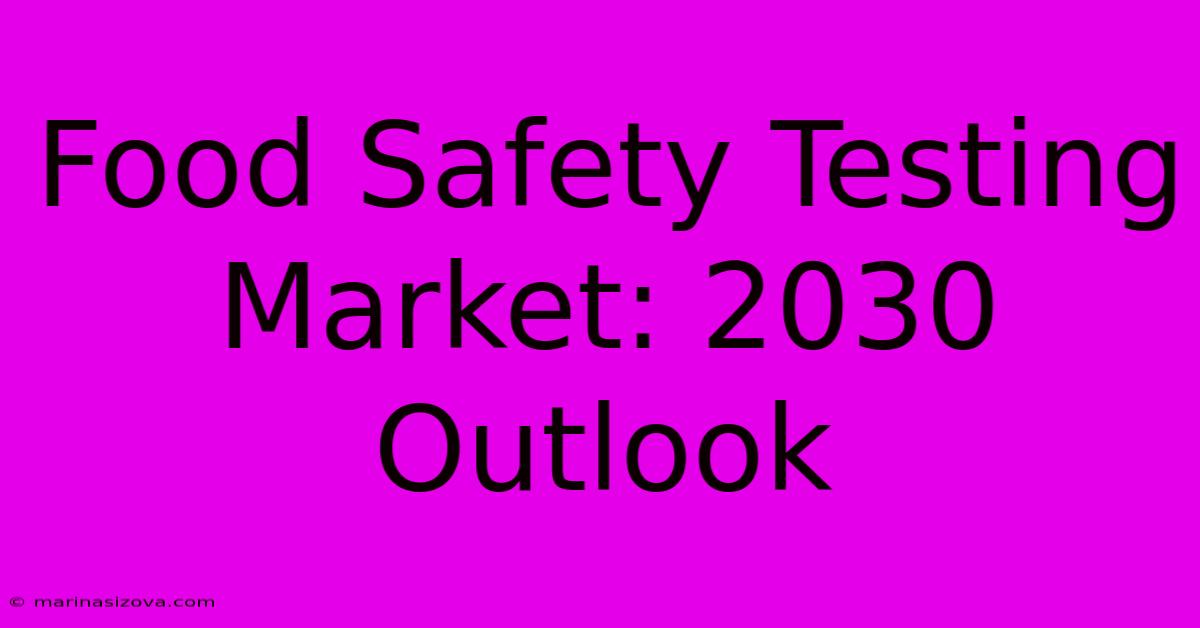 Food Safety Testing Market: 2030 Outlook