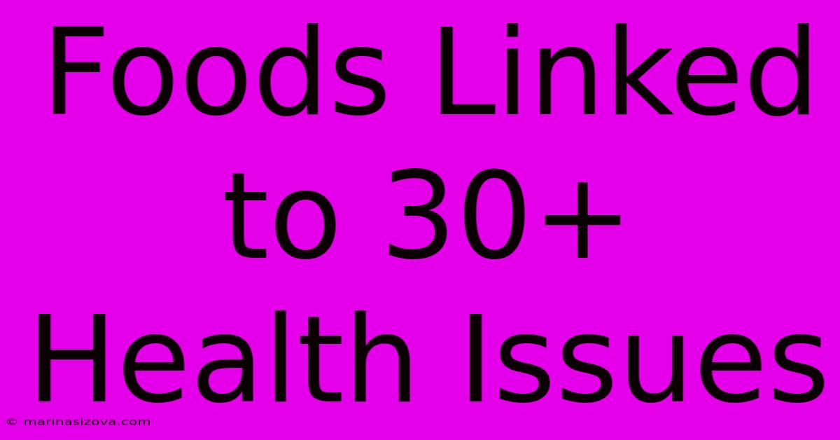 Foods Linked To 30+ Health Issues