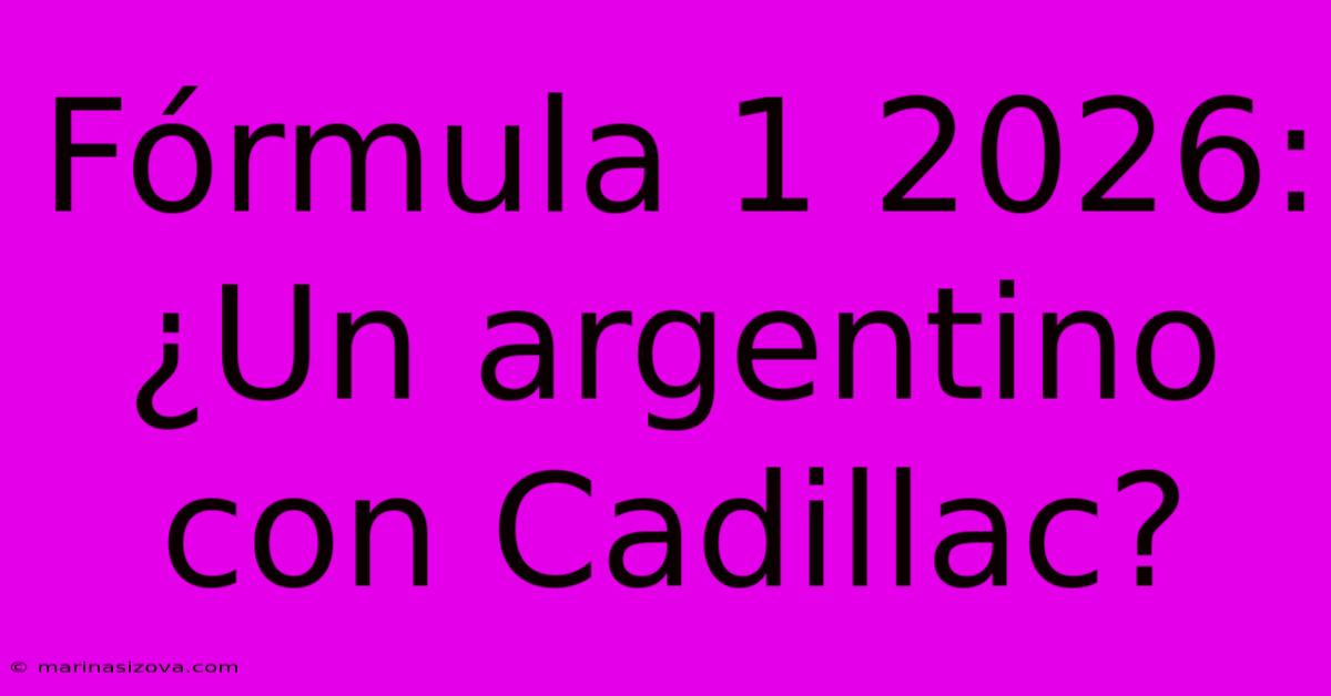 Fórmula 1 2026: ¿Un Argentino Con Cadillac?