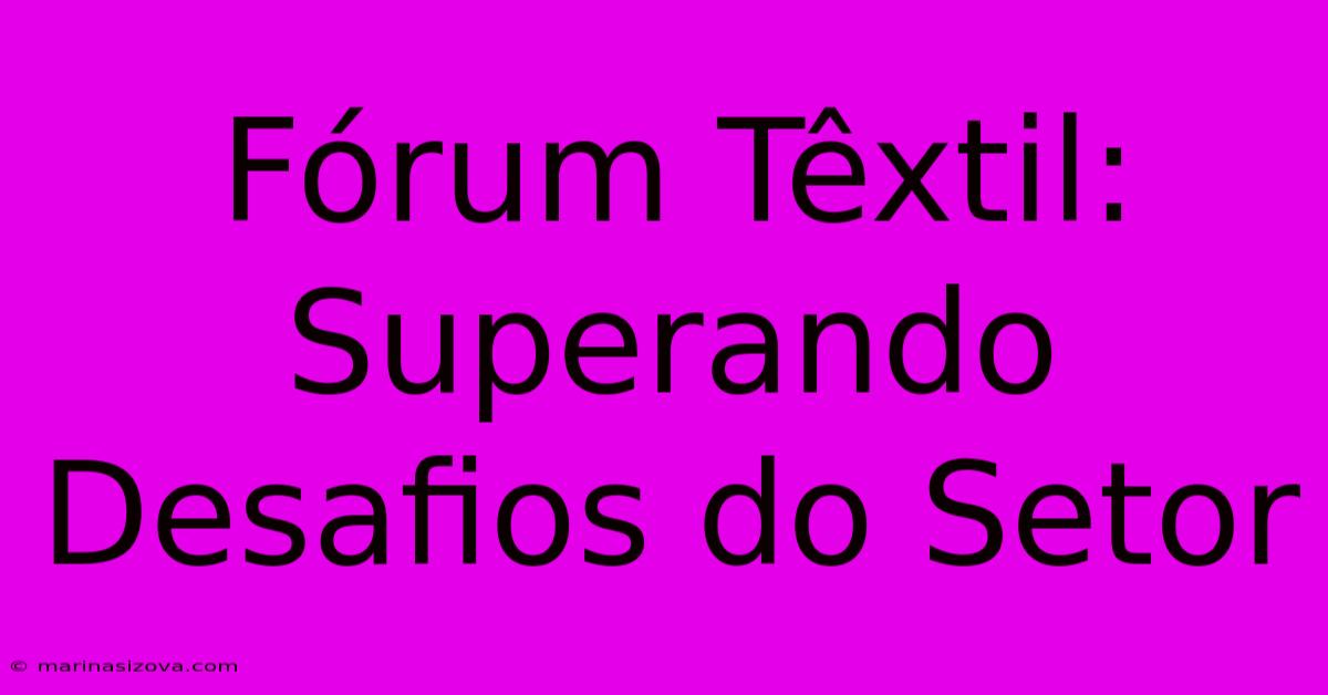 Fórum Têxtil: Superando Desafios Do Setor