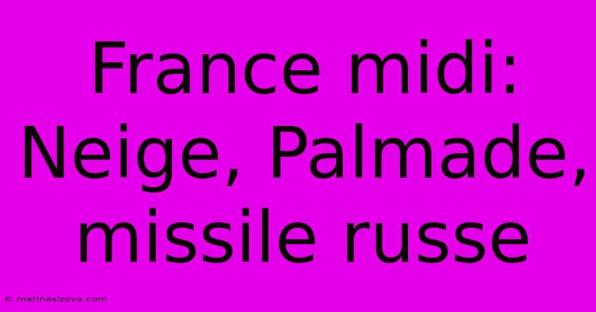 France Midi: Neige, Palmade, Missile Russe