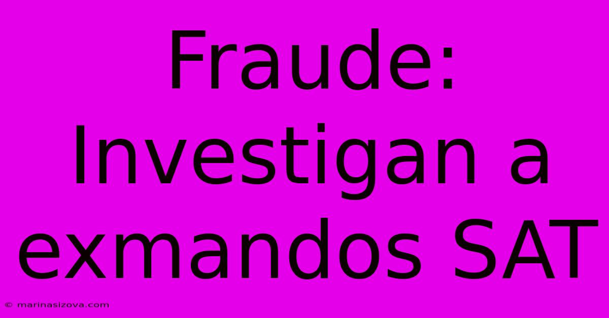 Fraude: Investigan A Exmandos SAT